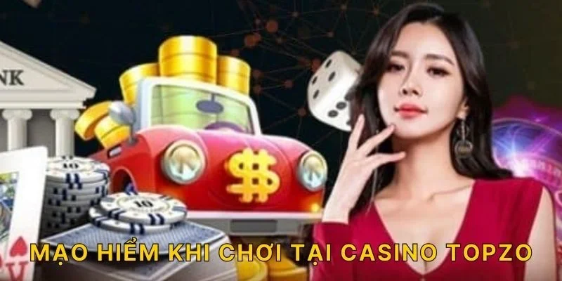 Mạo hiểm khi chơi tại Casino TOPZO